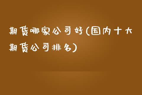 期货哪家公司好(国内十大期货公司排名)
