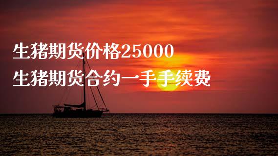 生猪期货价格25000 生猪期货合约一手手续费