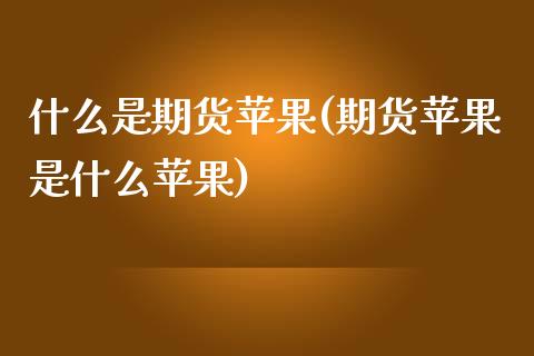 什么是期货苹果(期货苹果是什么苹果)