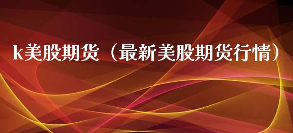k美股期货(最新美股期货行情)_黄金期货_第1张_宇龙理财网 k美股期货(最新美股期货行情)_https://www.dglong8.com_黄金期货_第1张