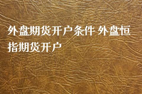 外盘期货开户条件 外盘恒指期货开户
