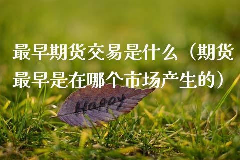 最早期货交易是什么（期货最早是在哪个市场产生的）