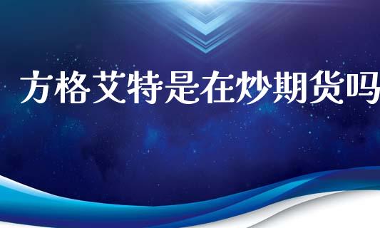 方格艾特是在炒期货吗