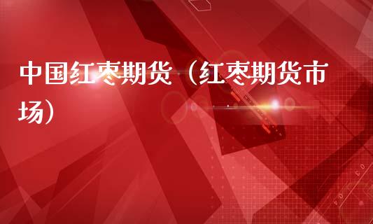 中国红枣期货（红枣期货市场）