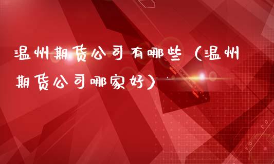 温州期货公司有哪些（温州期货公司哪家好）