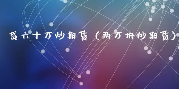 贷六十万炒期货（两万块炒期货）