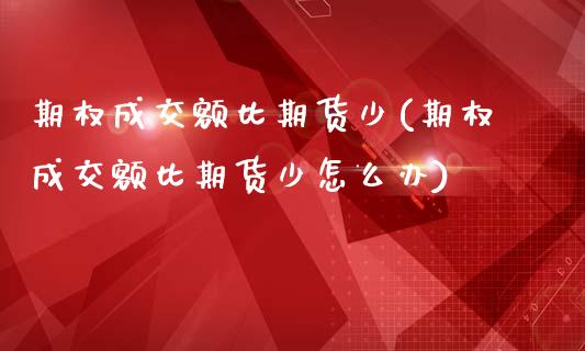 期权成交额比期货少(期权成交额比期货少怎么办)