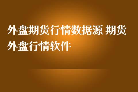 外盘期货行情数据源 期货外盘行情软件