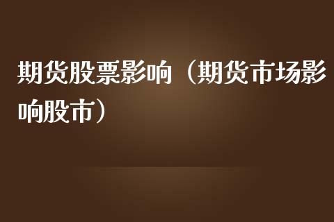 期货股票影响（期货市场影响股市）