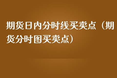 期货日内分时线买卖点（期货分时图买卖点）