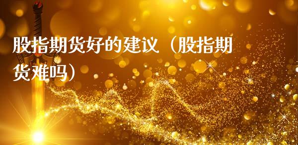 股指期货好的建议（股指期货难吗）
