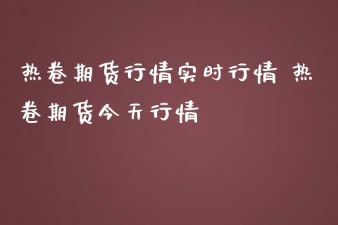 热卷期货行情实时行情 热卷期货今天行情