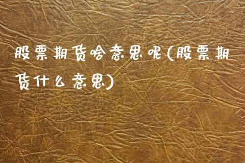 股票期货啥意思呢(股票期货什么意思)