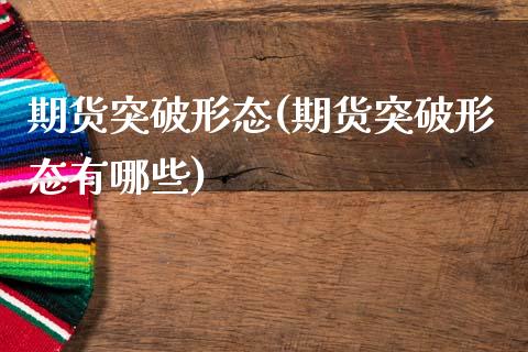 期货突破形态(期货突破形态有哪些)