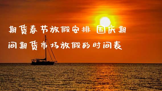 期货春节放假安排 国庆期间期货市场放假的时间表