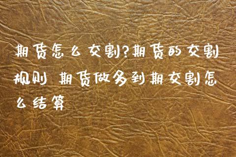 期货怎么交割?期货的交割规则 期货做多到期交割怎么结算