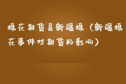 棉花期货是新疆棉（新疆棉花事件对期货的影响）