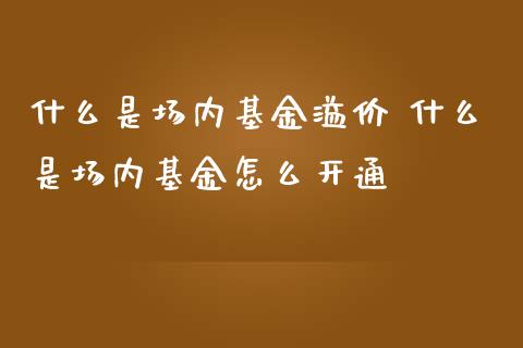 什么是场内基金溢价 什么是场内基金怎么开通