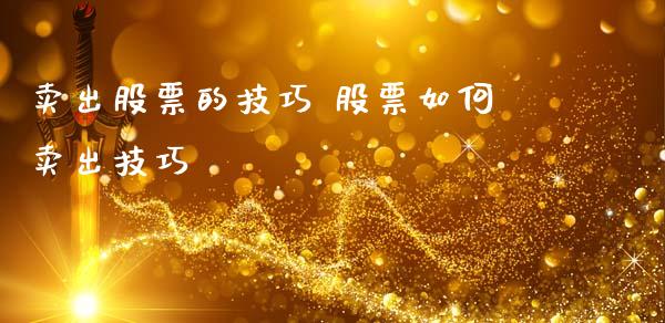 卖出股票的技巧 股票如何卖出技巧_https://www.dglong8.com_股票理财_第1张