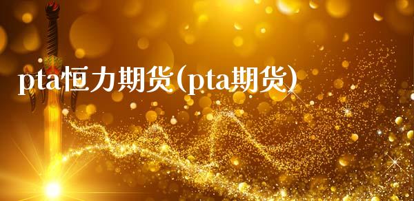 pta恒力期货(pta期货)