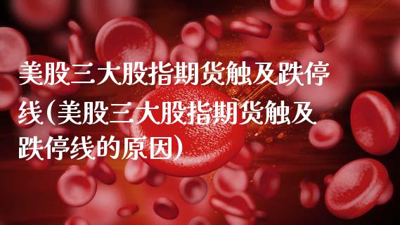 美股三大股指期货触及跌停线(美股三大股指期货触及跌停线的原因)