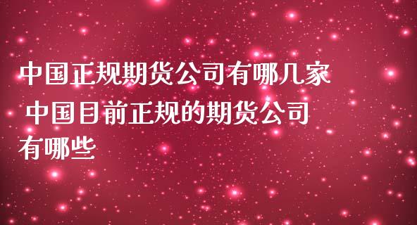 中国正规期货公司有哪几家 中国目前正规的期货公司有哪些