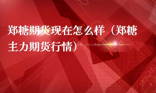 郑糖期货现在怎么样（郑糖主力期货行情）