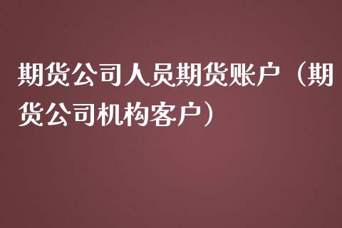 期货公司人员期货账户（期货公司机构客户）