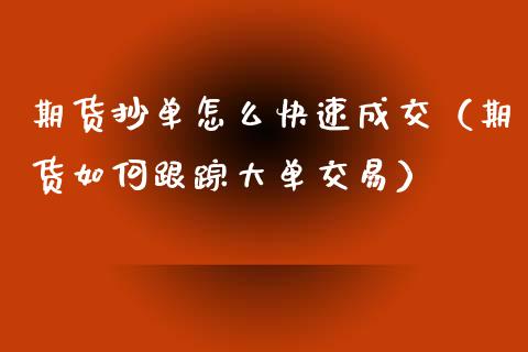期货抄单怎么快速成交（期货如何大单交易）