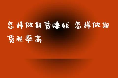 怎样做期货赚钱 怎样做期货胜率高
