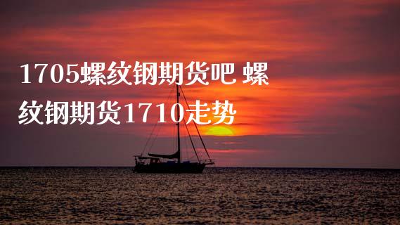 1705螺纹钢期货吧 螺纹钢期货1710走势