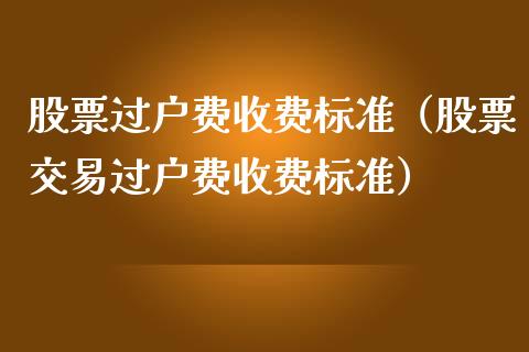股票过户费收费标准（股票交易过户费收费标准）