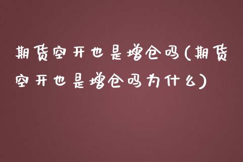 期货空开也是增仓吗(期货空开也是增仓吗为什么)