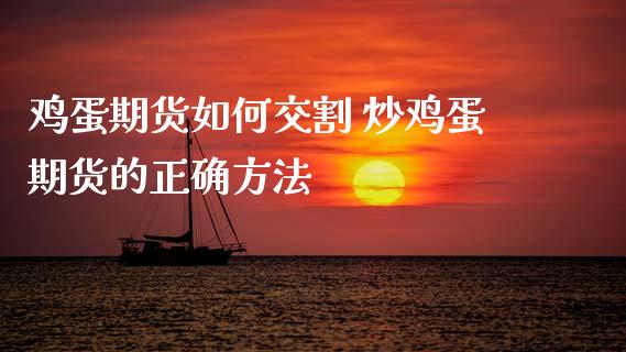 鸡蛋期货如何交割 炒鸡蛋期货的正确方法