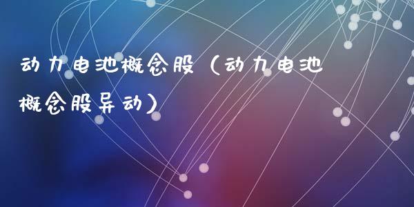 动力电池概念股（动力电池概念股异动）_https://www.dglong8.com_股票理财_第1张