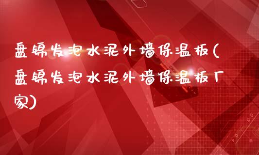 盘锦发泡水泥外墙保温板(盘锦发泡水泥外墙保温板厂家)