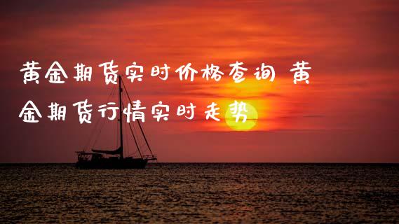 黄金期货实时价格查询 黄金期货行情实时走势