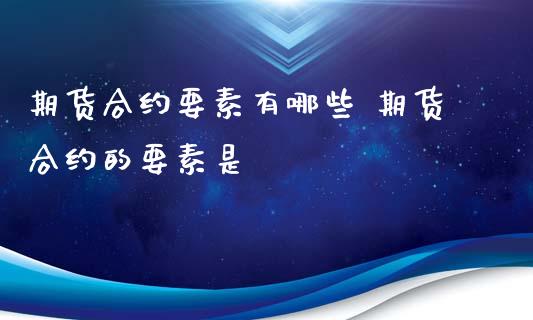 期货合约要素有哪些 期货合约的要素是_内盘期货_第1张_宇龙理财网 期货合约要素有哪些 期货合约的要素是_https://www.dglong8.com_内盘期货_第1张