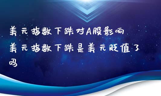 美元指数下跌对A股影响 美元指数下跌是美元贬值了吗