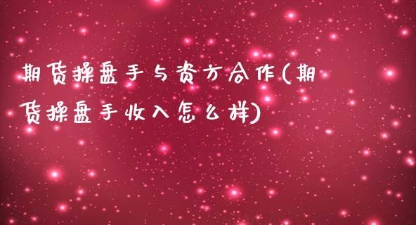 期货操盘手与资方合作(期货操盘手收入怎么样)