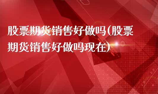 股票期货销售好(股票期货销售好现在)