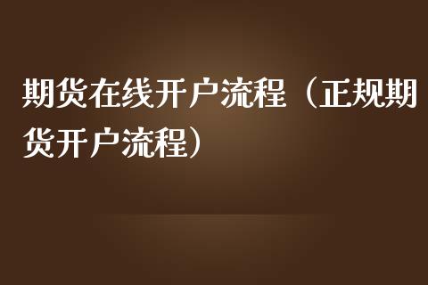 期货在线开户流程（正规期货开户流程）