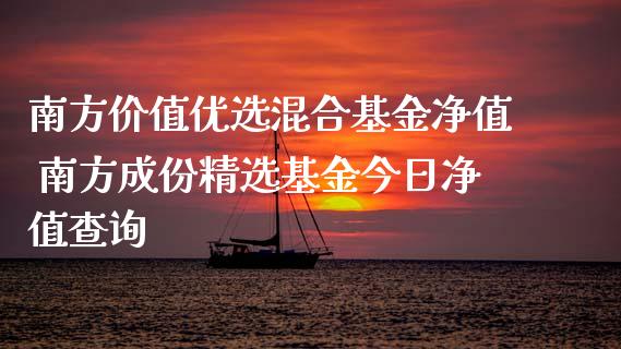南方价值优选混合基金净值 南方成份精选基金今日净值查询