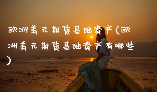 欧洲美元期货基础资产(欧洲美元期货基础资产有哪些)