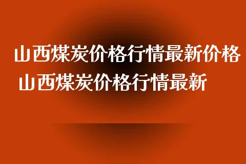 山西煤炭价格行情最新价格 山西煤炭价格行情最新