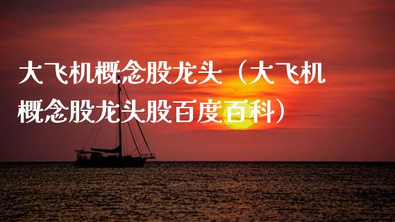 大飞机概念股龙头（大飞机概念股龙头股百度百科）