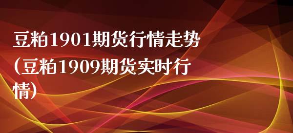 豆粕1901期货行情走势(豆粕1909期货实时行情)