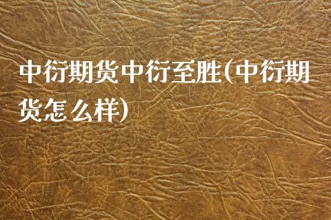 中衍期货中衍至胜(中衍期货怎么样)