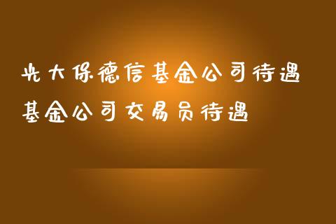 光大保德信基金公司待遇 基金公司交易员待遇