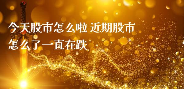 今天股市怎么啦 近期股市怎么了一直在跌_https://www.dglong8.com_股票理财_第1张